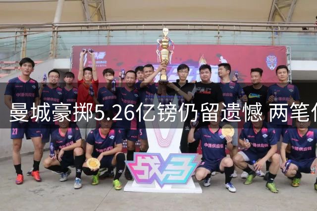 曼城豪掷5.26亿镑仍留遗憾 两笔亿元交易遇阻未成